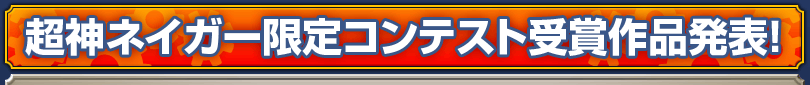 超神ネイガー限定コンテスト受賞作品発表！